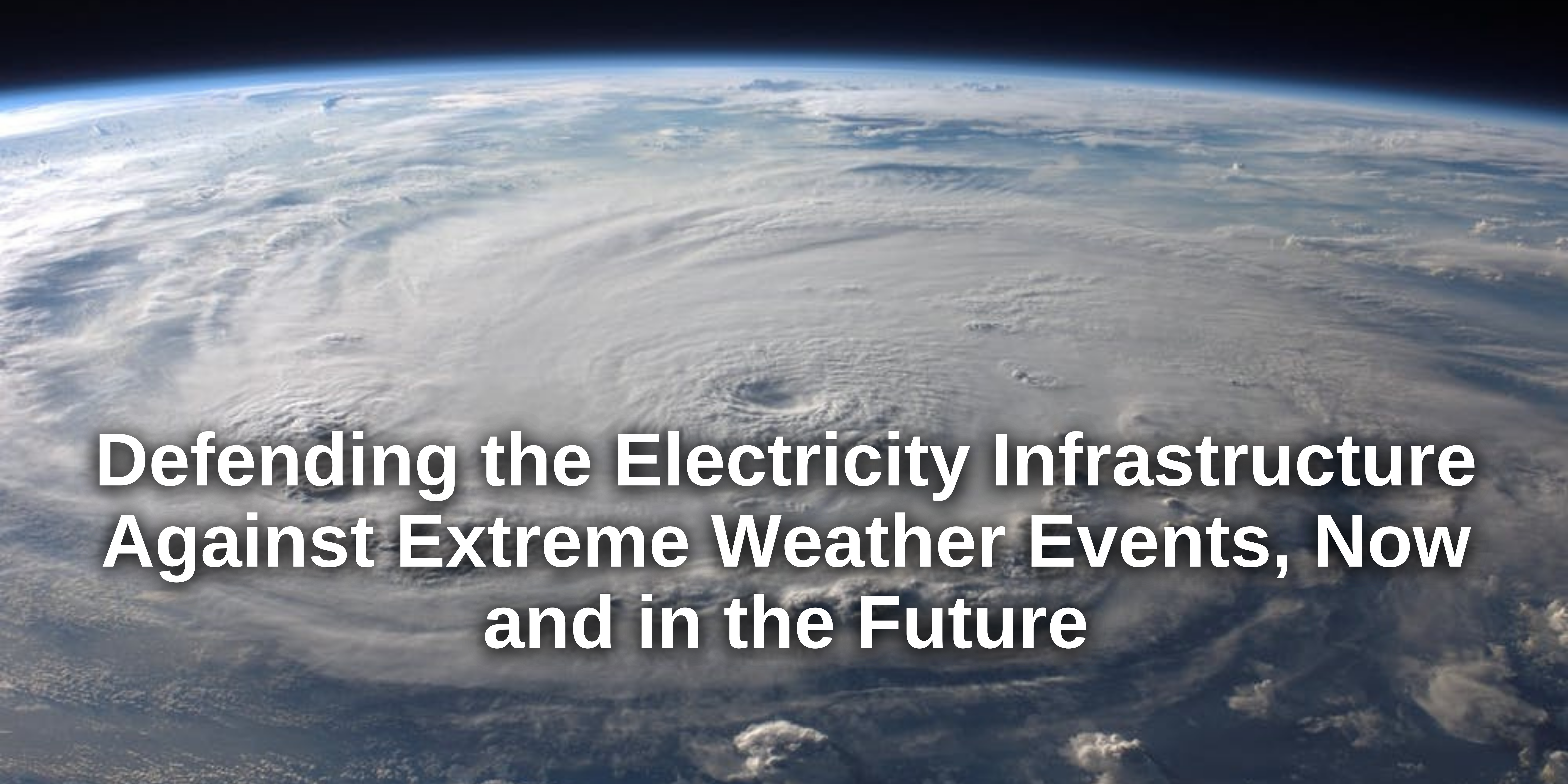 Defending the Electricity Infrastructure Against Extreme Weather Events, Now and in the Future